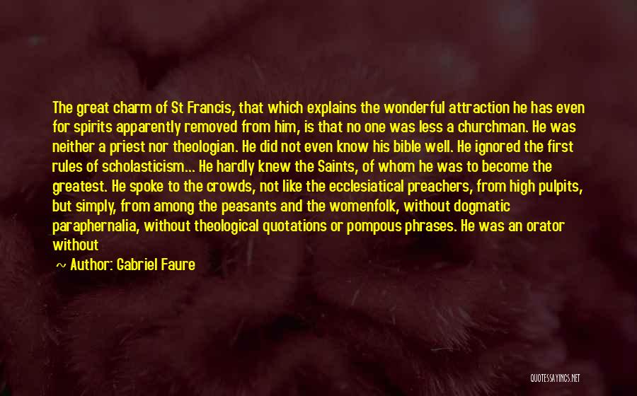 Gabriel Faure Quotes: The Great Charm Of St Francis, That Which Explains The Wonderful Attraction He Has Even For Spirits Apparently Removed From