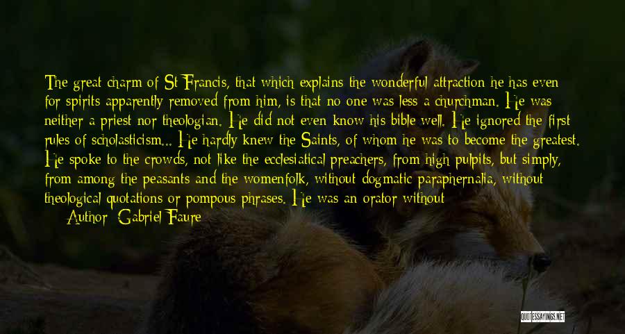 Gabriel Faure Quotes: The Great Charm Of St Francis, That Which Explains The Wonderful Attraction He Has Even For Spirits Apparently Removed From