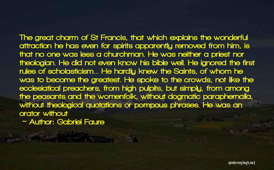 Gabriel Faure Quotes: The Great Charm Of St Francis, That Which Explains The Wonderful Attraction He Has Even For Spirits Apparently Removed From