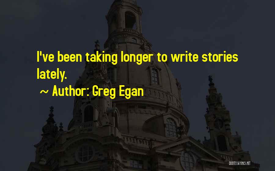 Greg Egan Quotes: I've Been Taking Longer To Write Stories Lately.