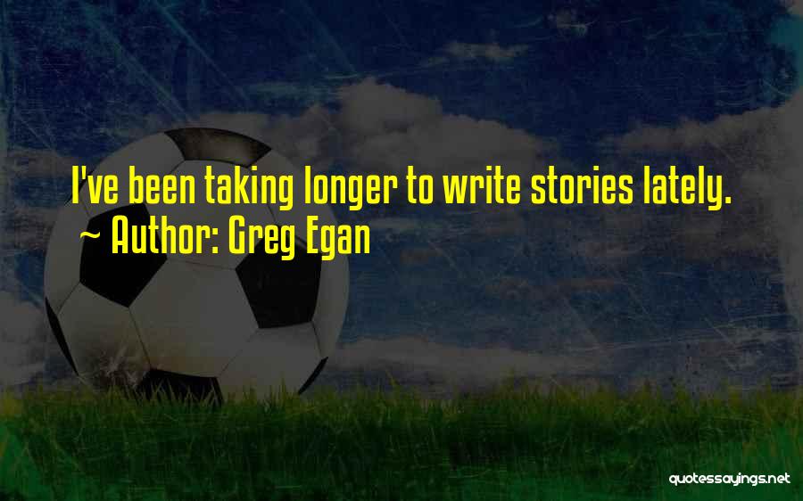 Greg Egan Quotes: I've Been Taking Longer To Write Stories Lately.