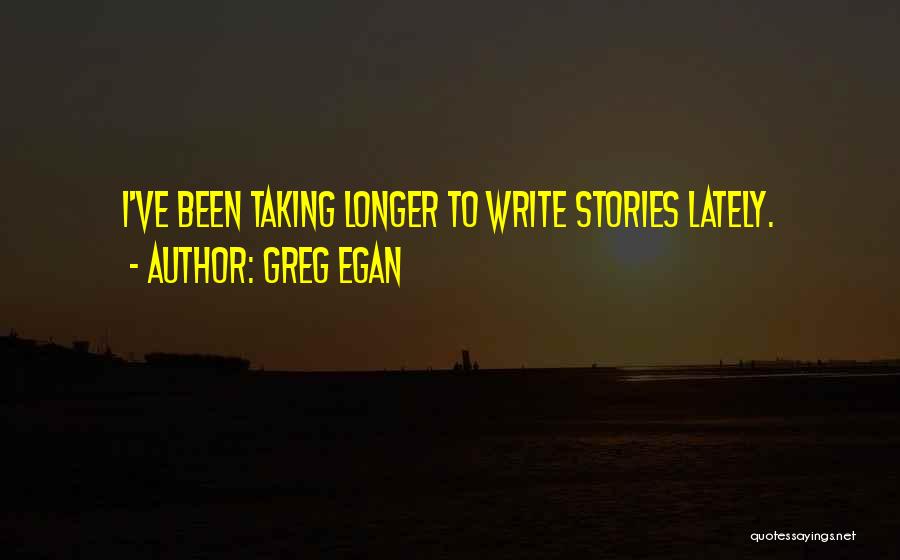 Greg Egan Quotes: I've Been Taking Longer To Write Stories Lately.