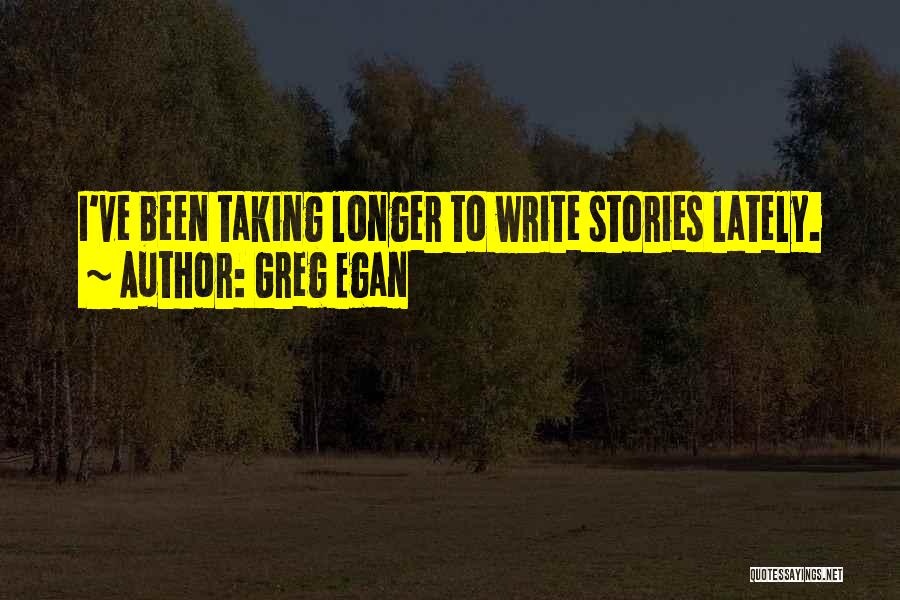 Greg Egan Quotes: I've Been Taking Longer To Write Stories Lately.