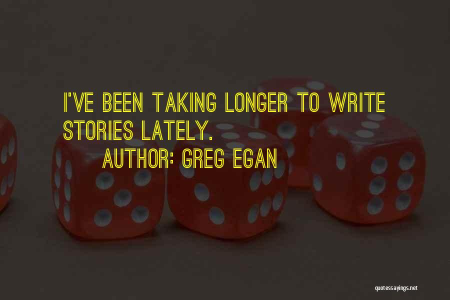 Greg Egan Quotes: I've Been Taking Longer To Write Stories Lately.