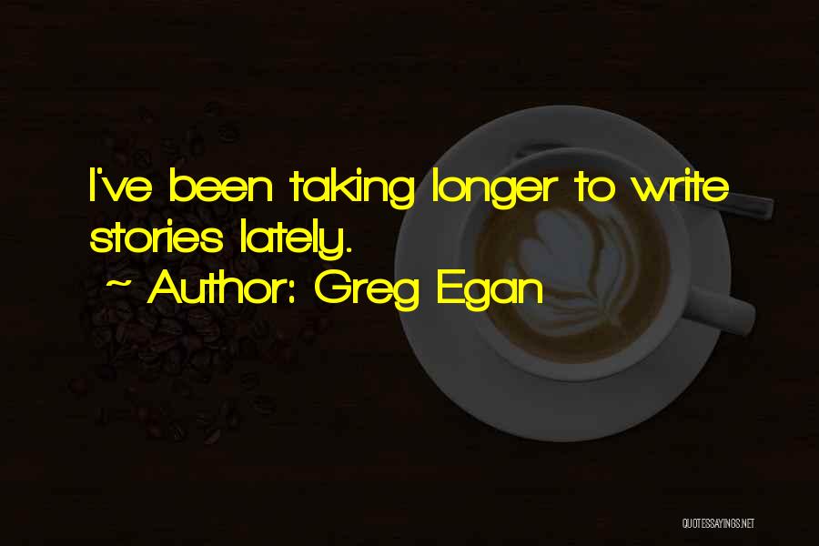 Greg Egan Quotes: I've Been Taking Longer To Write Stories Lately.