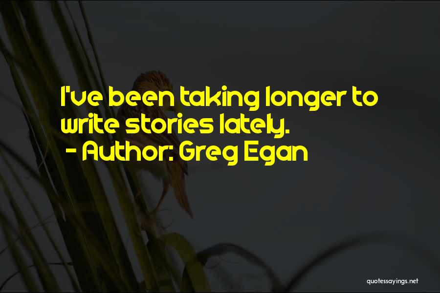 Greg Egan Quotes: I've Been Taking Longer To Write Stories Lately.