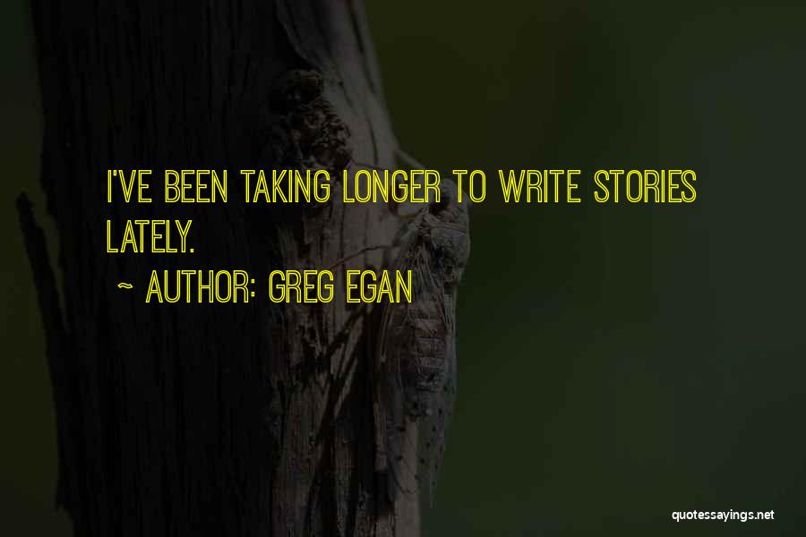 Greg Egan Quotes: I've Been Taking Longer To Write Stories Lately.