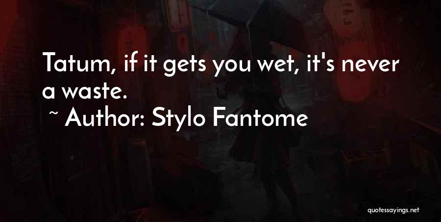 Stylo Fantome Quotes: Tatum, If It Gets You Wet, It's Never A Waste.