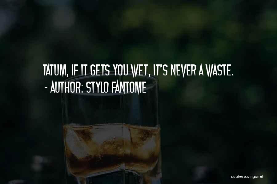 Stylo Fantome Quotes: Tatum, If It Gets You Wet, It's Never A Waste.