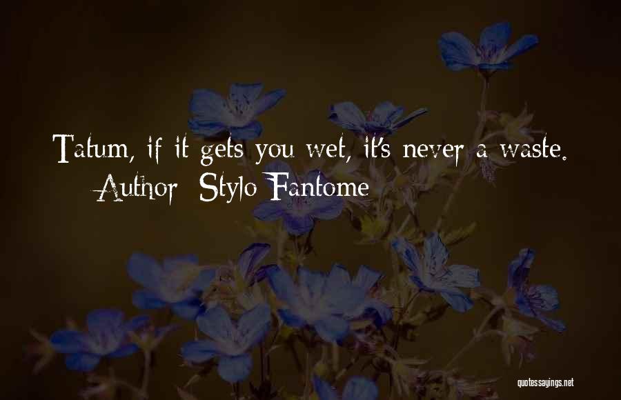 Stylo Fantome Quotes: Tatum, If It Gets You Wet, It's Never A Waste.