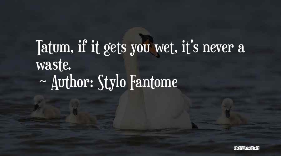 Stylo Fantome Quotes: Tatum, If It Gets You Wet, It's Never A Waste.