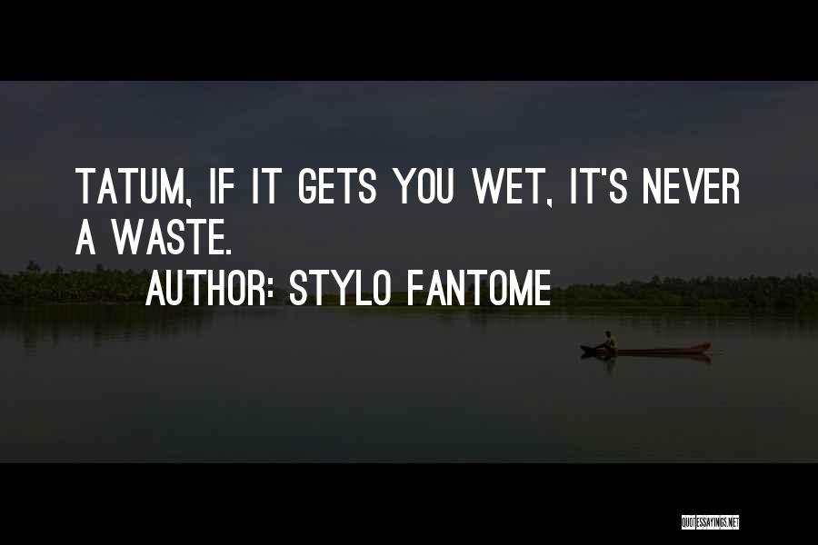 Stylo Fantome Quotes: Tatum, If It Gets You Wet, It's Never A Waste.