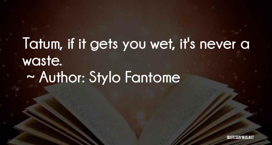 Stylo Fantome Quotes: Tatum, If It Gets You Wet, It's Never A Waste.