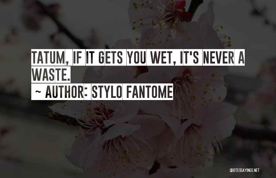 Stylo Fantome Quotes: Tatum, If It Gets You Wet, It's Never A Waste.