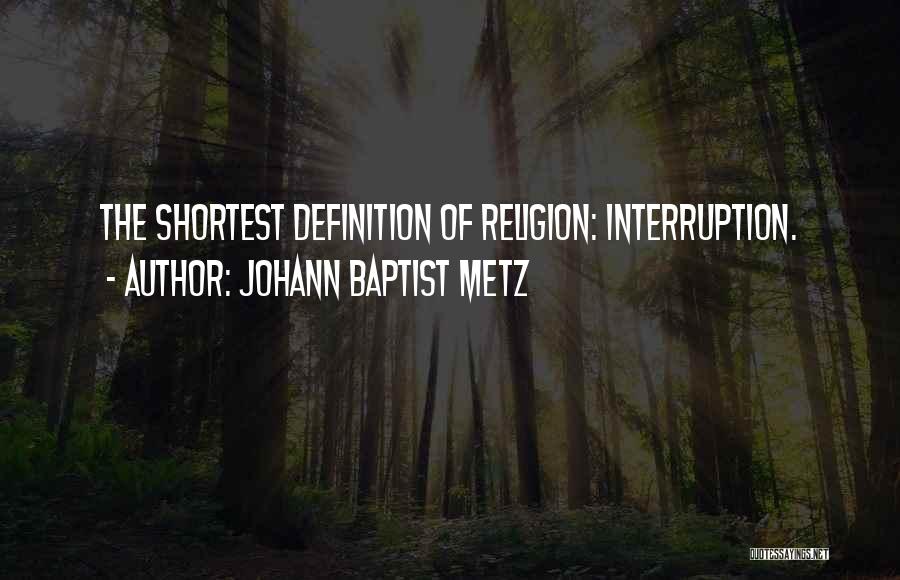 Johann Baptist Metz Quotes: The Shortest Definition Of Religion: Interruption.