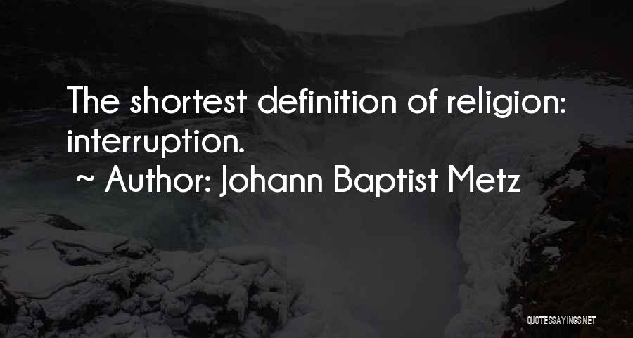 Johann Baptist Metz Quotes: The Shortest Definition Of Religion: Interruption.