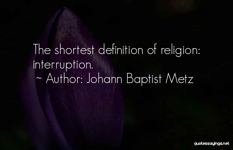 Johann Baptist Metz Quotes: The Shortest Definition Of Religion: Interruption.