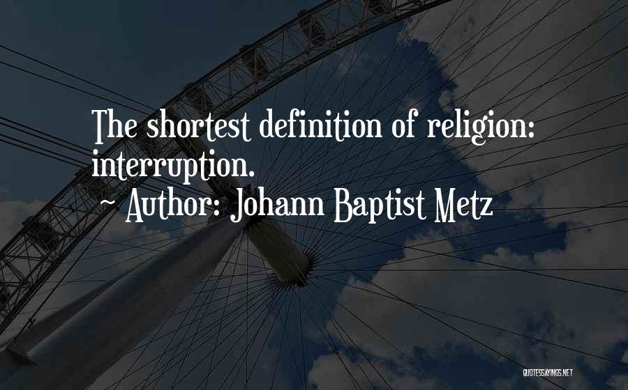 Johann Baptist Metz Quotes: The Shortest Definition Of Religion: Interruption.