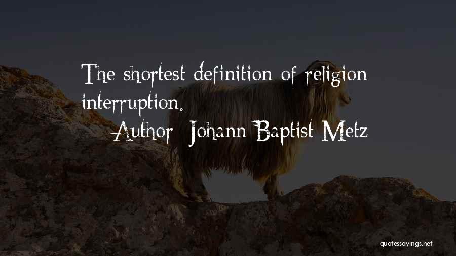 Johann Baptist Metz Quotes: The Shortest Definition Of Religion: Interruption.