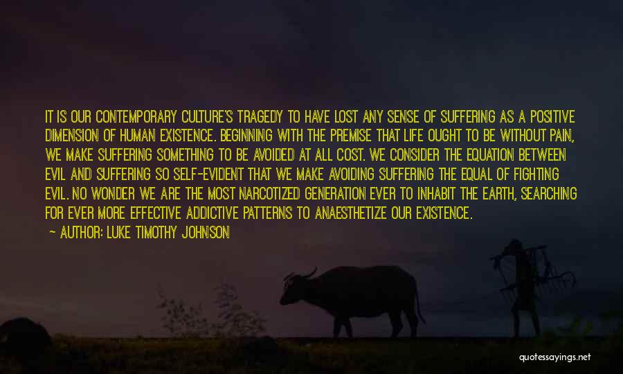Luke Timothy Johnson Quotes: It Is Our Contemporary Culture's Tragedy To Have Lost Any Sense Of Suffering As A Positive Dimension Of Human Existence.