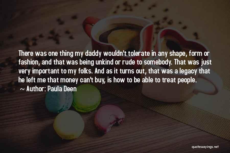 Paula Deen Quotes: There Was One Thing My Daddy Wouldn't Tolerate In Any Shape, Form Or Fashion, And That Was Being Unkind Or