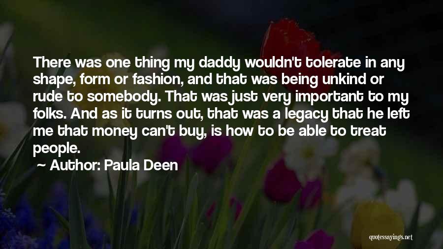 Paula Deen Quotes: There Was One Thing My Daddy Wouldn't Tolerate In Any Shape, Form Or Fashion, And That Was Being Unkind Or