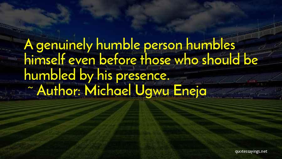 Michael Ugwu Eneja Quotes: A Genuinely Humble Person Humbles Himself Even Before Those Who Should Be Humbled By His Presence.