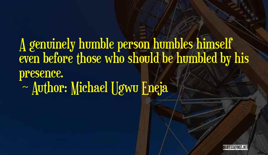 Michael Ugwu Eneja Quotes: A Genuinely Humble Person Humbles Himself Even Before Those Who Should Be Humbled By His Presence.