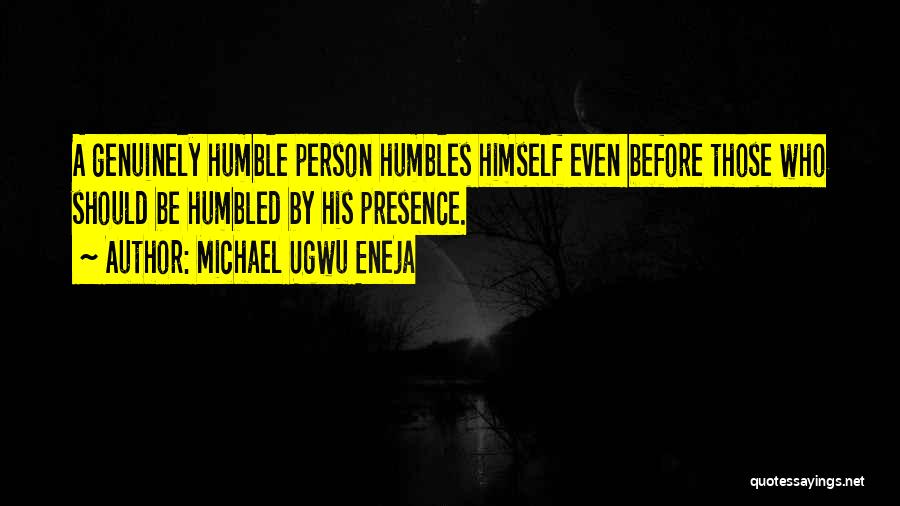 Michael Ugwu Eneja Quotes: A Genuinely Humble Person Humbles Himself Even Before Those Who Should Be Humbled By His Presence.