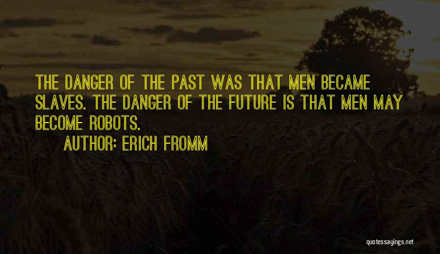 Erich Fromm Quotes: The Danger Of The Past Was That Men Became Slaves. The Danger Of The Future Is That Men May Become