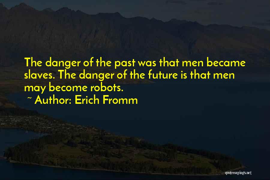 Erich Fromm Quotes: The Danger Of The Past Was That Men Became Slaves. The Danger Of The Future Is That Men May Become