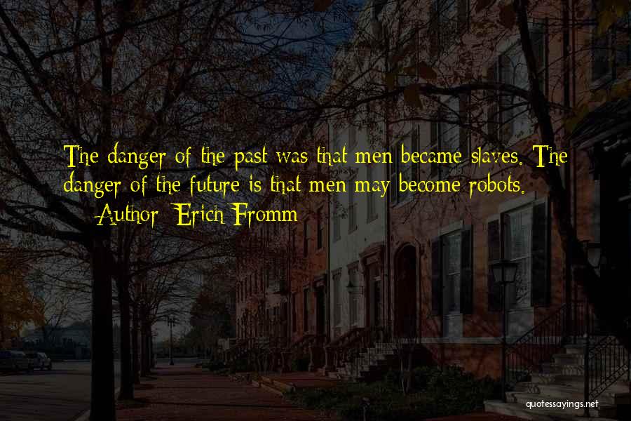 Erich Fromm Quotes: The Danger Of The Past Was That Men Became Slaves. The Danger Of The Future Is That Men May Become