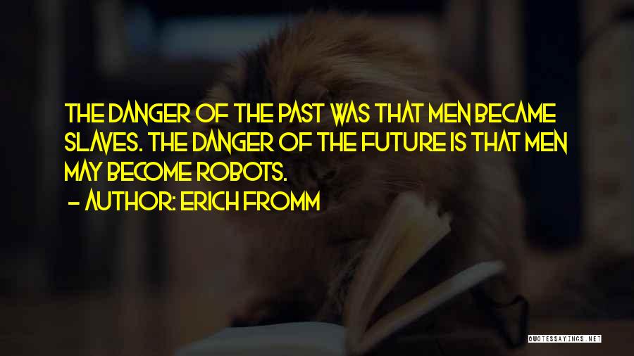 Erich Fromm Quotes: The Danger Of The Past Was That Men Became Slaves. The Danger Of The Future Is That Men May Become