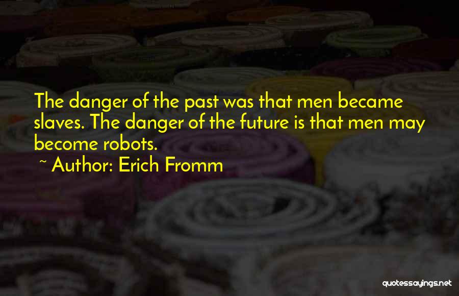 Erich Fromm Quotes: The Danger Of The Past Was That Men Became Slaves. The Danger Of The Future Is That Men May Become