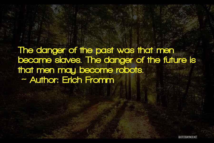 Erich Fromm Quotes: The Danger Of The Past Was That Men Became Slaves. The Danger Of The Future Is That Men May Become