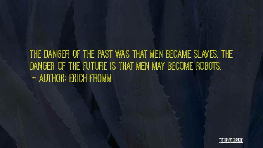Erich Fromm Quotes: The Danger Of The Past Was That Men Became Slaves. The Danger Of The Future Is That Men May Become
