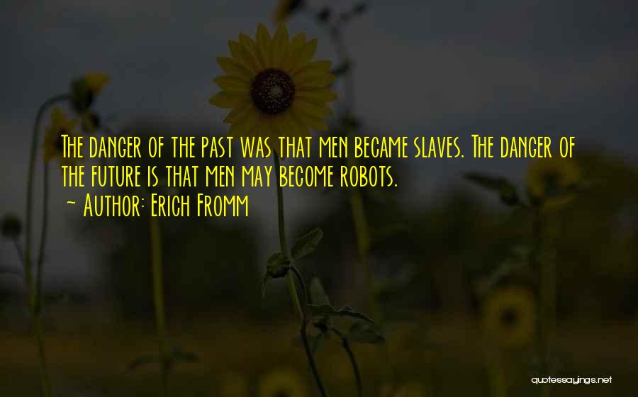 Erich Fromm Quotes: The Danger Of The Past Was That Men Became Slaves. The Danger Of The Future Is That Men May Become