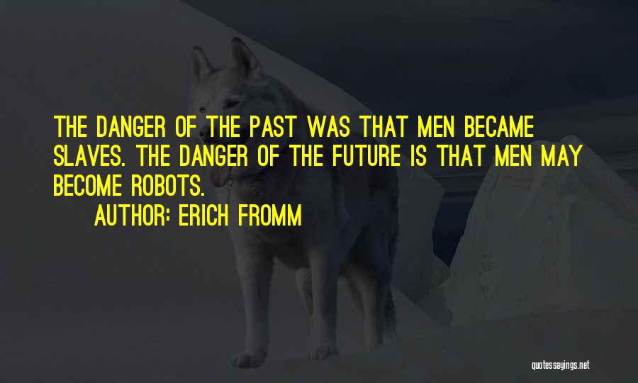 Erich Fromm Quotes: The Danger Of The Past Was That Men Became Slaves. The Danger Of The Future Is That Men May Become
