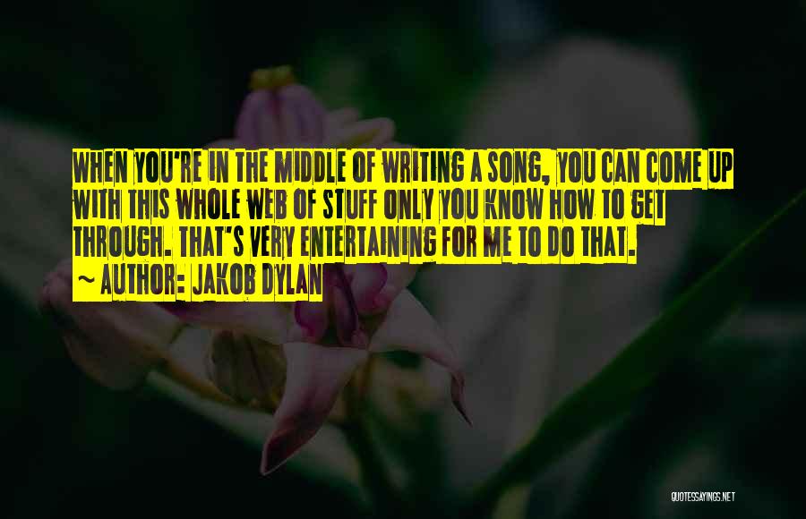 Jakob Dylan Quotes: When You're In The Middle Of Writing A Song, You Can Come Up With This Whole Web Of Stuff Only