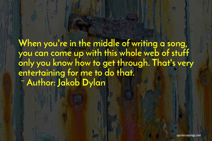 Jakob Dylan Quotes: When You're In The Middle Of Writing A Song, You Can Come Up With This Whole Web Of Stuff Only