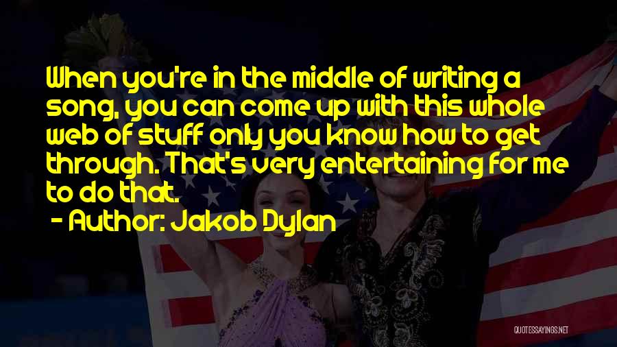 Jakob Dylan Quotes: When You're In The Middle Of Writing A Song, You Can Come Up With This Whole Web Of Stuff Only