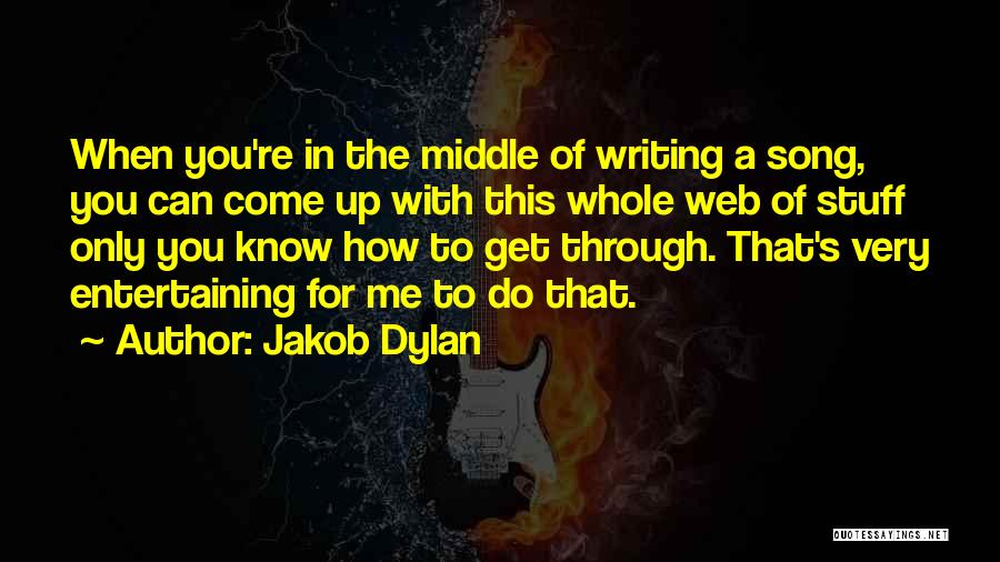 Jakob Dylan Quotes: When You're In The Middle Of Writing A Song, You Can Come Up With This Whole Web Of Stuff Only