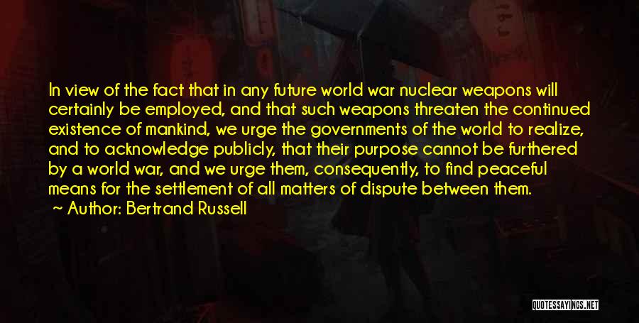 Bertrand Russell Quotes: In View Of The Fact That In Any Future World War Nuclear Weapons Will Certainly Be Employed, And That Such