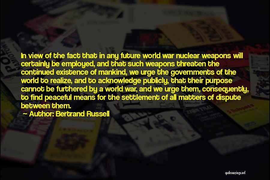 Bertrand Russell Quotes: In View Of The Fact That In Any Future World War Nuclear Weapons Will Certainly Be Employed, And That Such