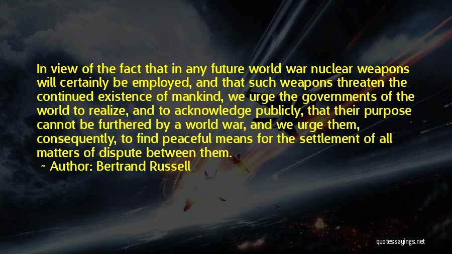 Bertrand Russell Quotes: In View Of The Fact That In Any Future World War Nuclear Weapons Will Certainly Be Employed, And That Such