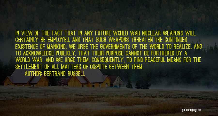 Bertrand Russell Quotes: In View Of The Fact That In Any Future World War Nuclear Weapons Will Certainly Be Employed, And That Such