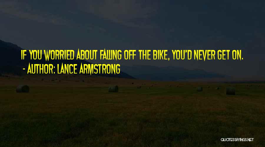 Lance Armstrong Quotes: If You Worried About Falling Off The Bike, You'd Never Get On.