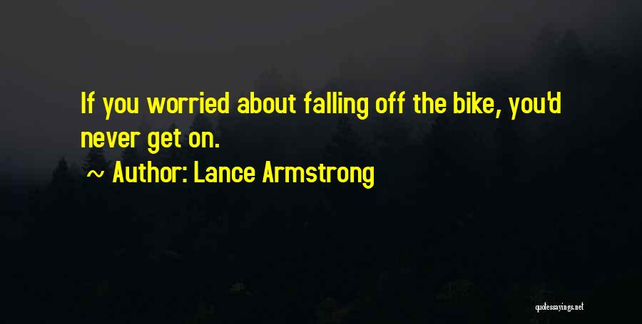Lance Armstrong Quotes: If You Worried About Falling Off The Bike, You'd Never Get On.