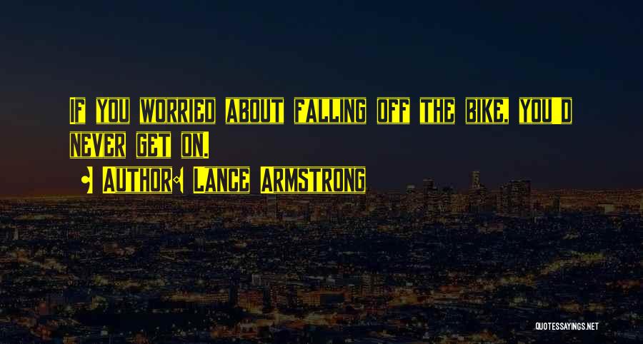 Lance Armstrong Quotes: If You Worried About Falling Off The Bike, You'd Never Get On.