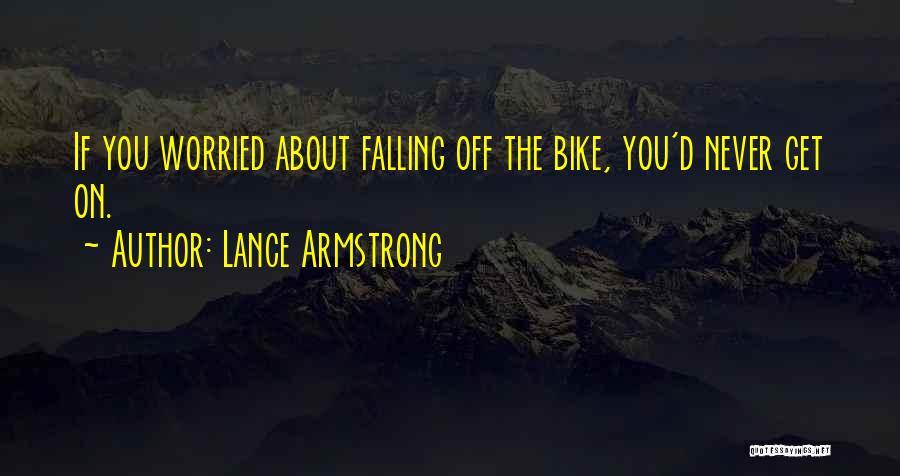 Lance Armstrong Quotes: If You Worried About Falling Off The Bike, You'd Never Get On.